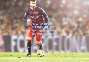 【ayx】U23亚洲杯半决赛激发越南全国足球热情，胡志明市广场万众齐聚巨型屏幕前呐喊助威