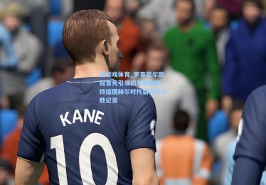 爱游戏体育_罗塞尼尔欧冠首秀引领切尔西取胜，终结图赫尔时代后首秀不胜纪录