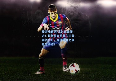 爱游戏官网-冰封纪录作古！超新星克尼普尔三分雨创世纪，最佳新秀之争悬念终结？