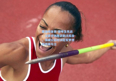 爱游戏体育-德甲生死战，汉堡主场鏖战勒沃库森，保级火焰对决冠军梦想防线崩与立