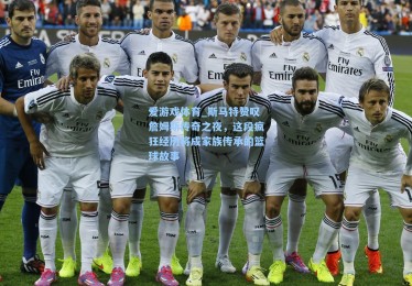 爱游戏体育_斯马特赞叹詹姆斯传奇之夜，这段疯狂经历将成家族传承的篮球故事