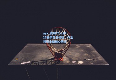 ayx_费城76人2025赛季首发揭晓，乔治领衔全新核心阵容