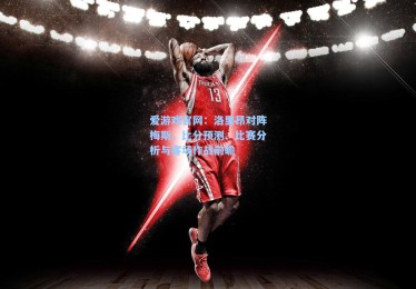 爱游戏官网：洛里昂对阵梅斯，比分预测、比赛分析与客场作战前瞻