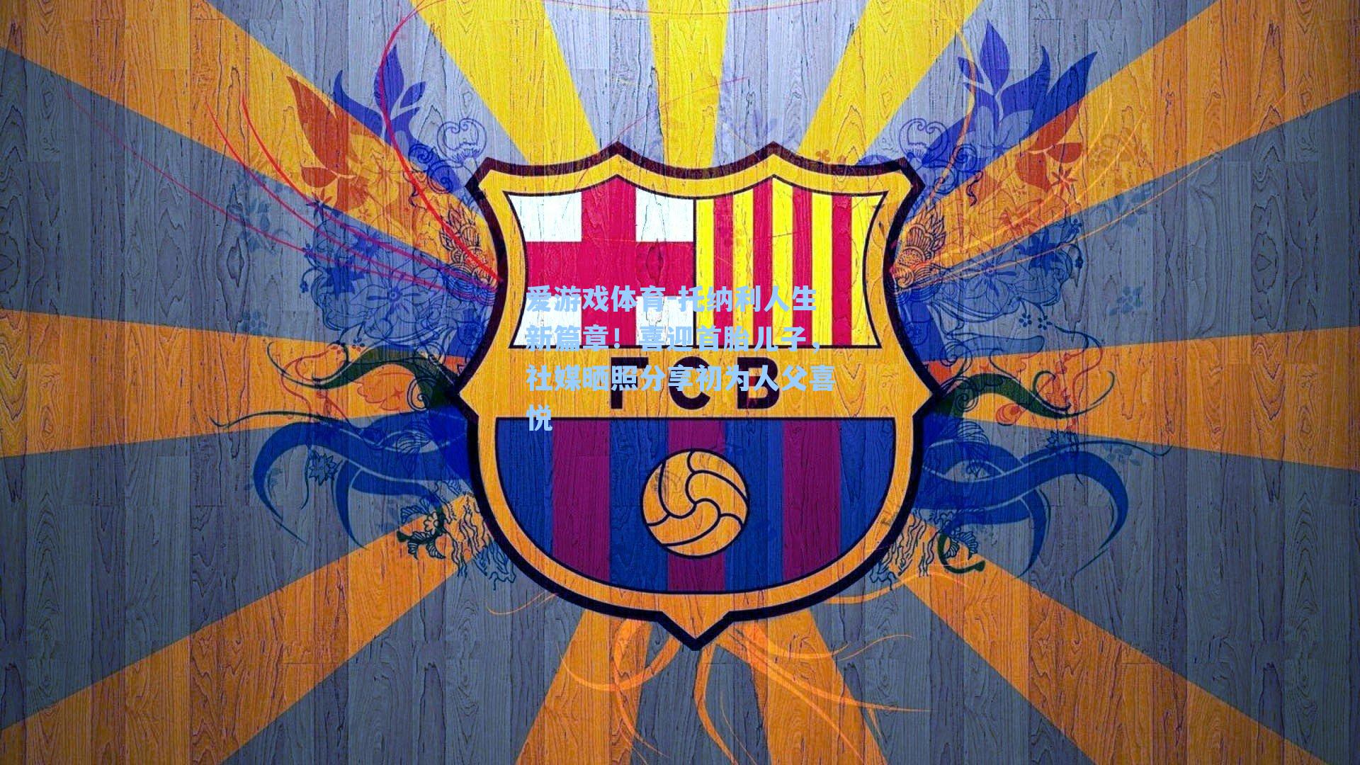 托纳利人生新篇章！喜迎首胎儿子，社媒晒照分享初为人父喜悦