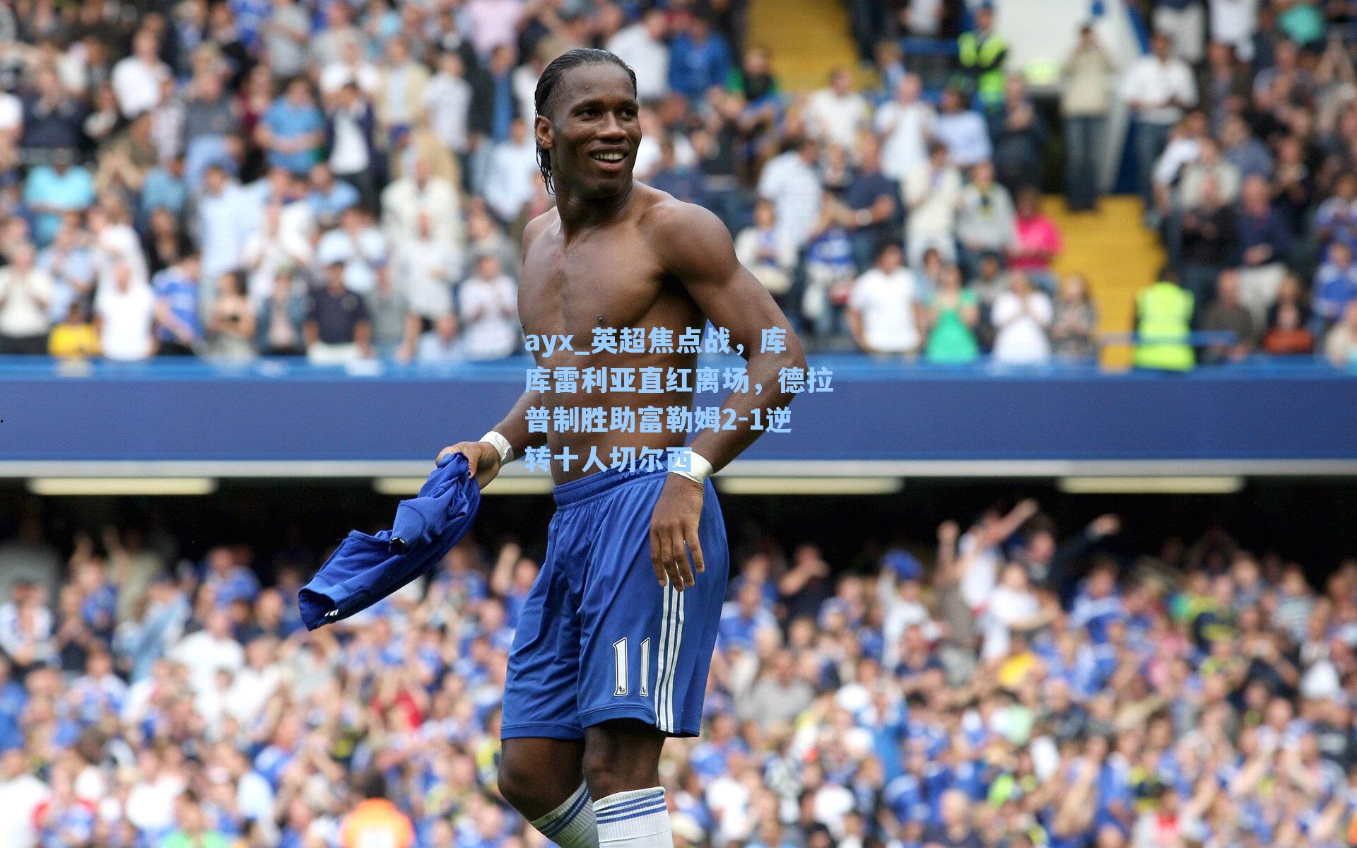 英超焦点战，库库雷利亚直红离场，德拉普制胜助富勒姆2-1逆转十人切尔西