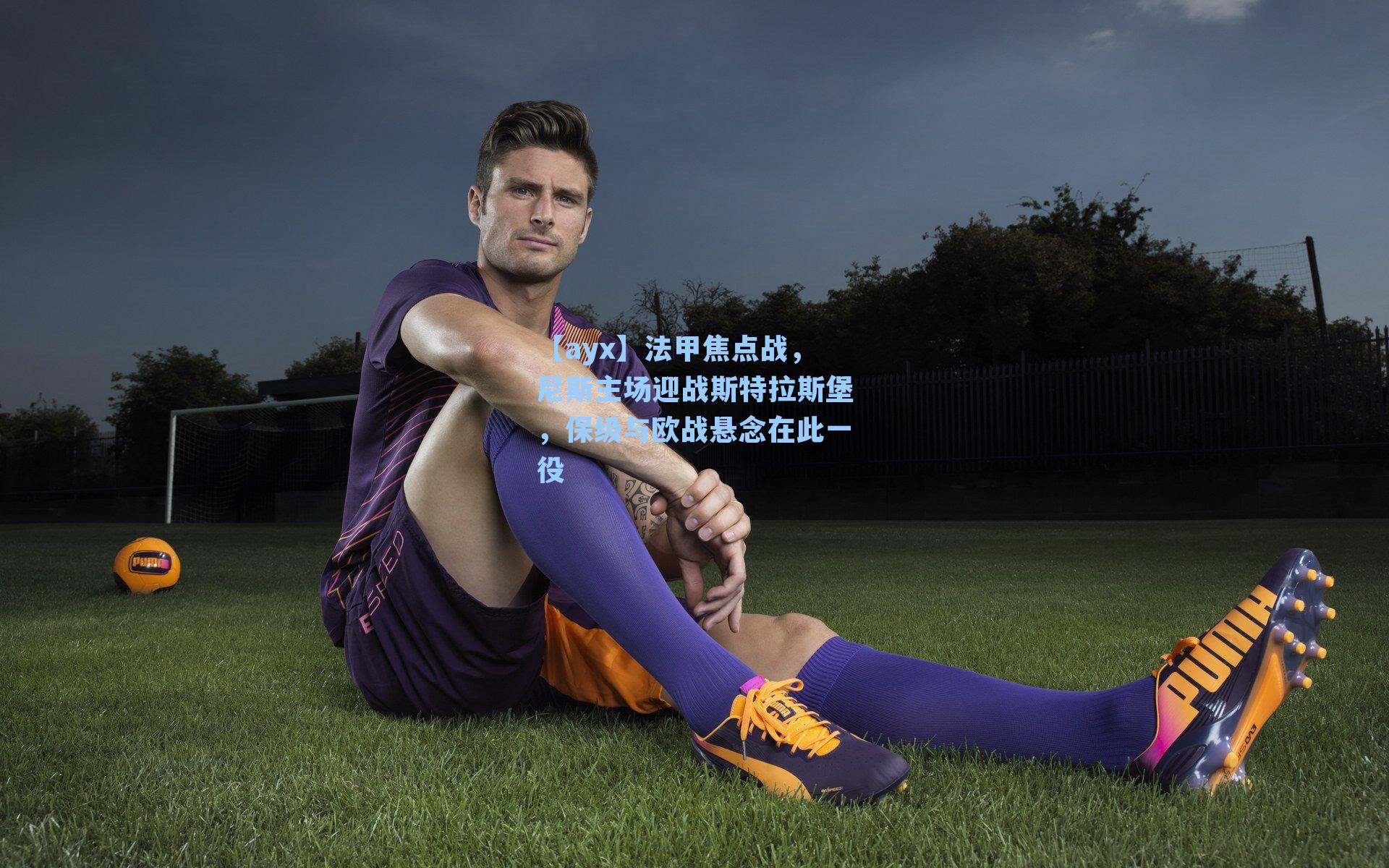 法甲焦点战，尼斯主场迎战斯特拉斯堡，保级与欧战悬念在此一役