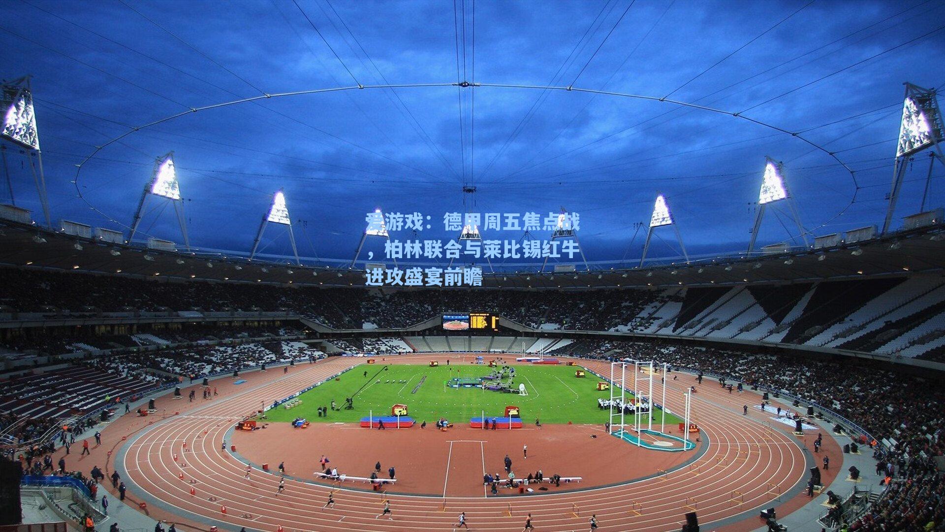 德甲周五焦点战,柏林联合与莱比锡红牛进攻盛宴前瞻