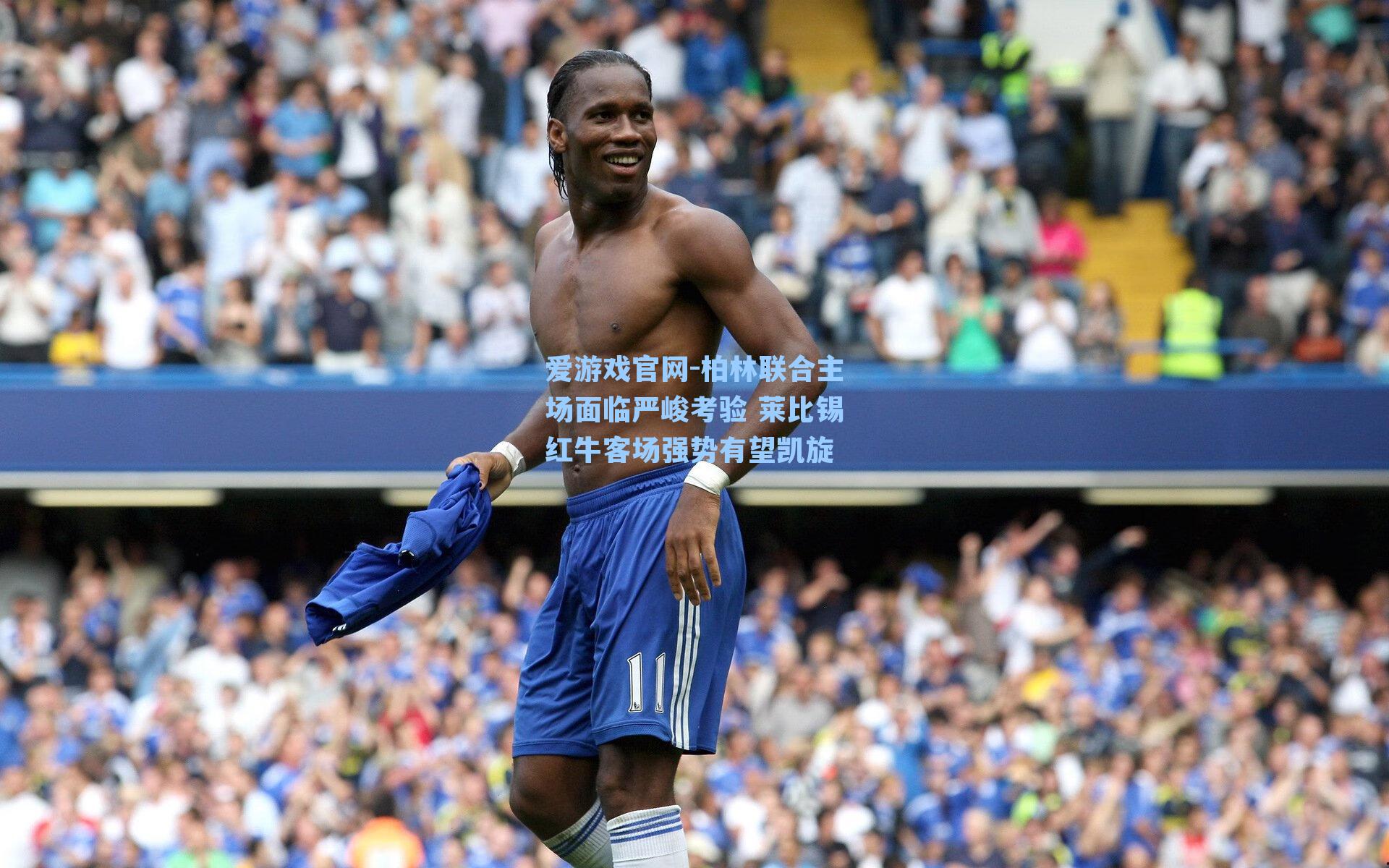 柏林联合主场面临严峻考验 莱比锡红牛客场强势有望凯旋