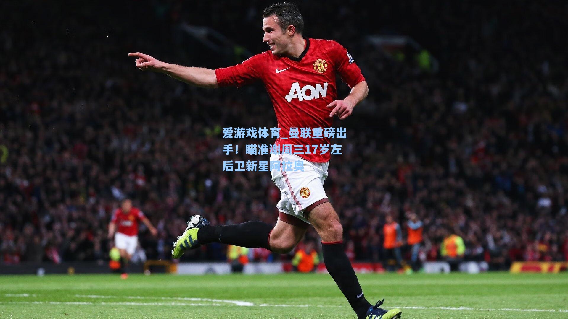 曼联重磅出手!瞄准谢周三17岁左后卫新星阿拉奥