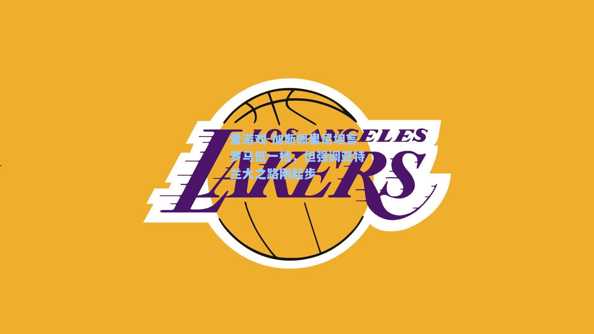 加斯佩里尼坦言罗马低一档，但强调亚特兰大之路刚起步