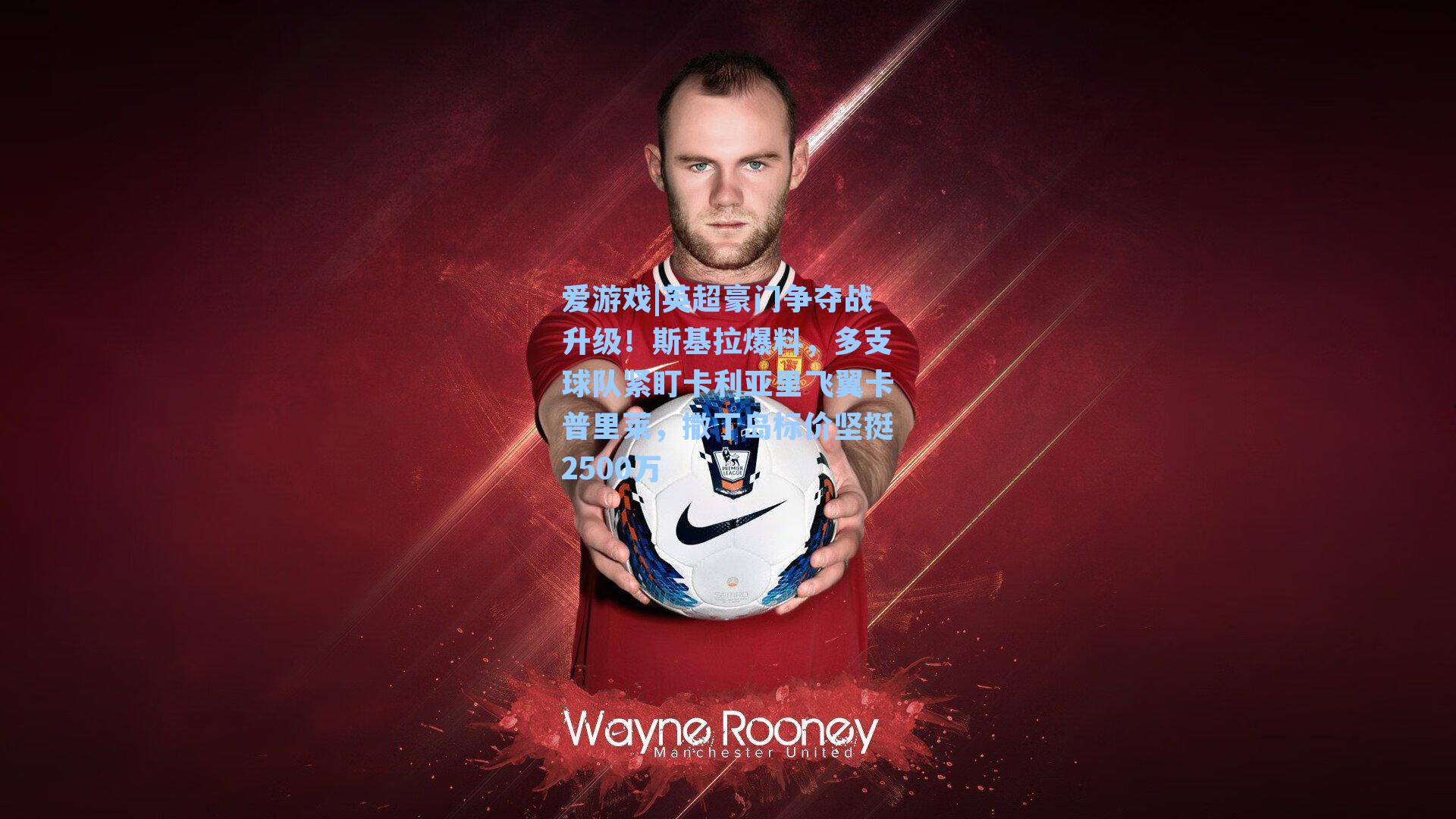 英超豪门争夺战升级!斯基拉爆料,多支球队紧盯卡利亚里飞翼卡普里莱,撒丁岛标价坚挺2500万