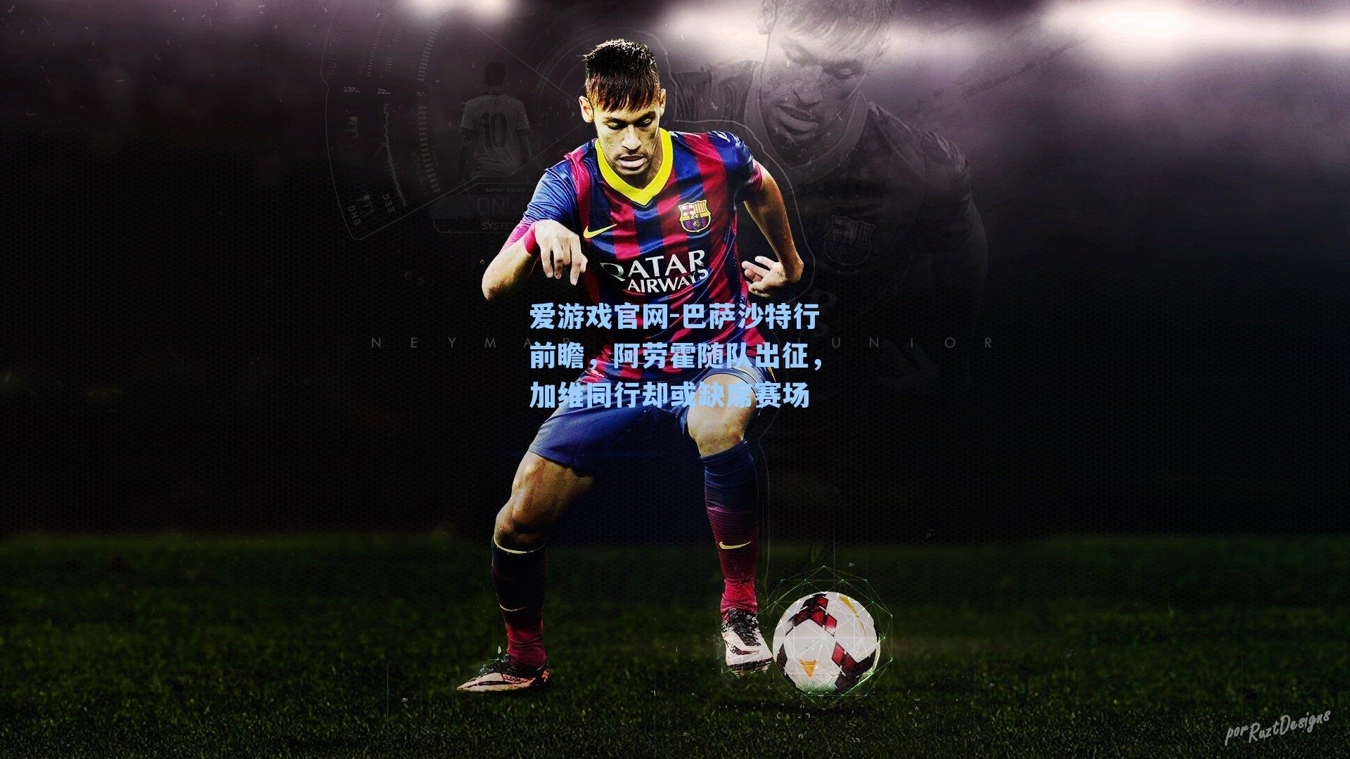 巴萨沙特行前瞻,阿劳霍随队出征,加维同行却或缺席赛场