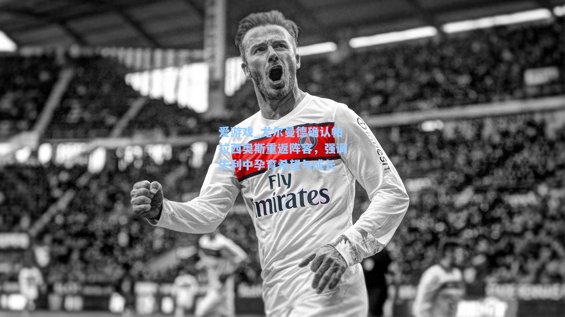 尤尔曼德确认帕拉西奥斯重返阵容,强调失利中孕育希望与成长