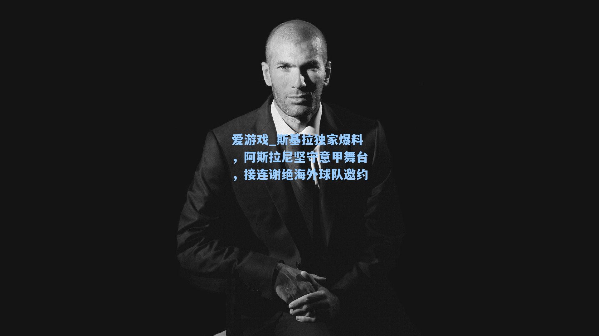斯基拉独家爆料,阿斯拉尼坚守意甲舞台,接连谢绝海外球队邀约